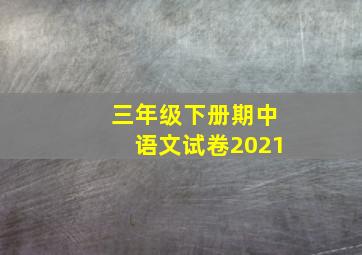 三年级下册期中语文试卷2021