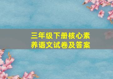 三年级下册核心素养语文试卷及答案