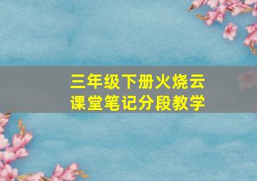 三年级下册火烧云课堂笔记分段教学