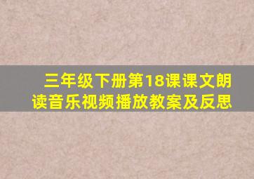 三年级下册第18课课文朗读音乐视频播放教案及反思