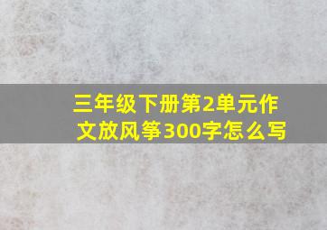 三年级下册第2单元作文放风筝300字怎么写