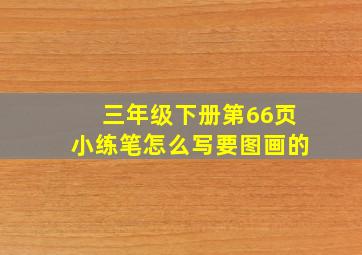 三年级下册第66页小练笔怎么写要图画的