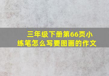 三年级下册第66页小练笔怎么写要图画的作文