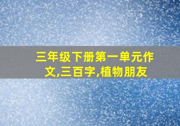 三年级下册第一单元作文,三百字,植物朋友