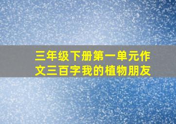 三年级下册第一单元作文三百字我的植物朋友