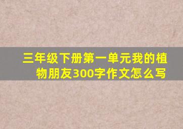 三年级下册第一单元我的植物朋友300字作文怎么写