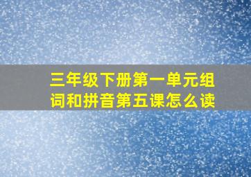 三年级下册第一单元组词和拼音第五课怎么读