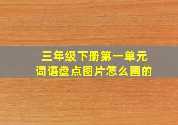 三年级下册第一单元词语盘点图片怎么画的