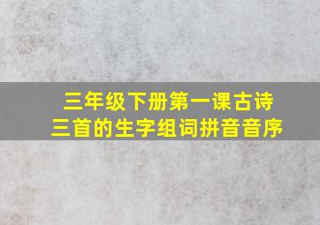 三年级下册第一课古诗三首的生字组词拼音音序