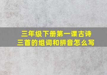 三年级下册第一课古诗三首的组词和拼音怎么写