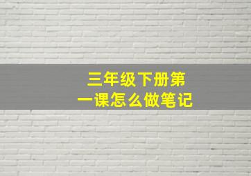 三年级下册第一课怎么做笔记