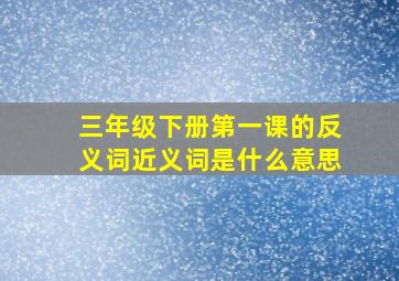 三年级下册第一课的反义词近义词是什么意思