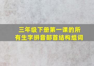 三年级下册第一课的所有生字拼音部首结构组词