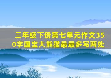 三年级下册第七单元作文350字国宝大熊猫最最多写两处