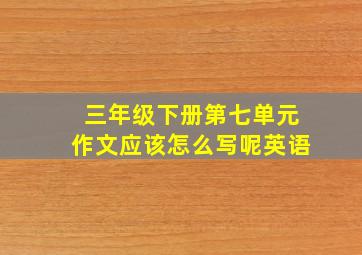 三年级下册第七单元作文应该怎么写呢英语