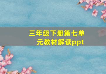 三年级下册第七单元教材解读ppt