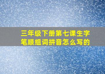 三年级下册第七课生字笔顺组词拼音怎么写的