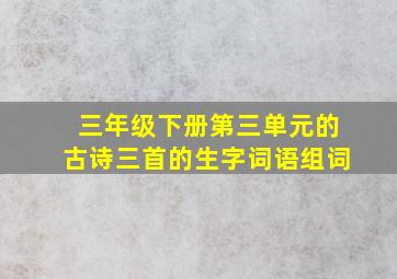 三年级下册第三单元的古诗三首的生字词语组词