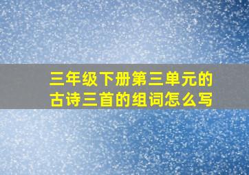 三年级下册第三单元的古诗三首的组词怎么写