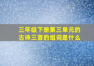 三年级下册第三单元的古诗三首的组词是什么