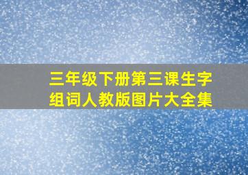 三年级下册第三课生字组词人教版图片大全集