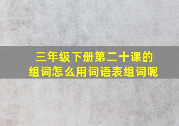 三年级下册第二十课的组词怎么用词语表组词呢