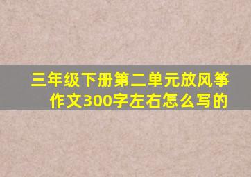 三年级下册第二单元放风筝作文300字左右怎么写的