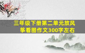 三年级下册第二单元放风筝看图作文300字左右