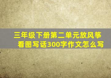 三年级下册第二单元放风筝看图写话300字作文怎么写