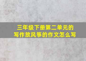 三年级下册第二单元的写作放风筝的作文怎么写