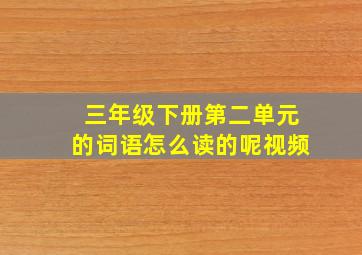 三年级下册第二单元的词语怎么读的呢视频