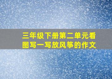 三年级下册第二单元看图写一写放风筝的作文