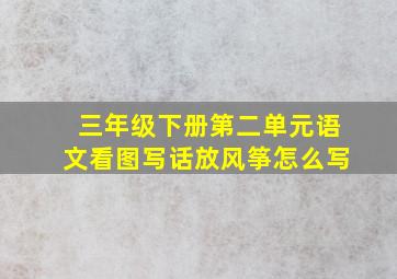 三年级下册第二单元语文看图写话放风筝怎么写