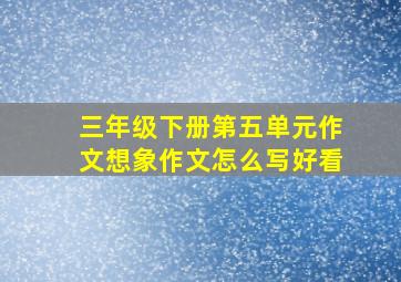 三年级下册第五单元作文想象作文怎么写好看