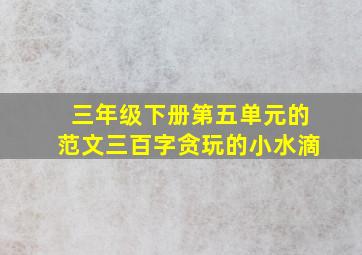 三年级下册第五单元的范文三百字贪玩的小水滴