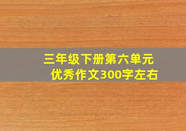 三年级下册第六单元优秀作文300字左右