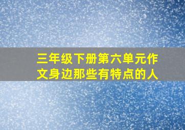 三年级下册第六单元作文身边那些有特点的人