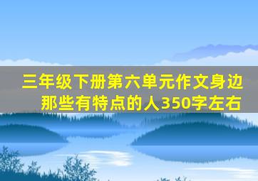 三年级下册第六单元作文身边那些有特点的人350字左右