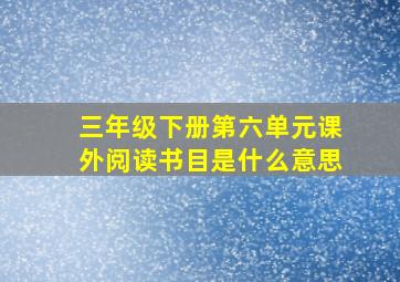 三年级下册第六单元课外阅读书目是什么意思