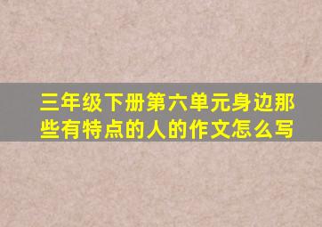 三年级下册第六单元身边那些有特点的人的作文怎么写