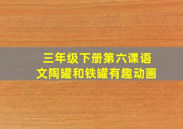 三年级下册第六课语文陶罐和铁罐有趣动画