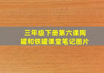 三年级下册第六课陶罐和铁罐课堂笔记图片