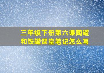 三年级下册第六课陶罐和铁罐课堂笔记怎么写