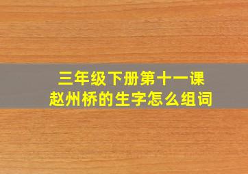 三年级下册第十一课赵州桥的生字怎么组词