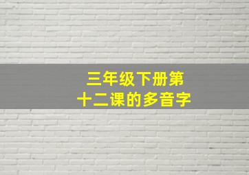 三年级下册第十二课的多音字