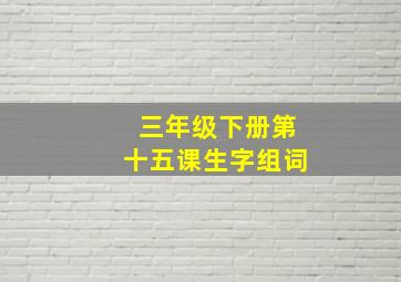 三年级下册第十五课生字组词