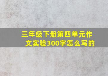 三年级下册第四单元作文实验300字怎么写的