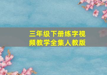 三年级下册练字视频教学全集人教版