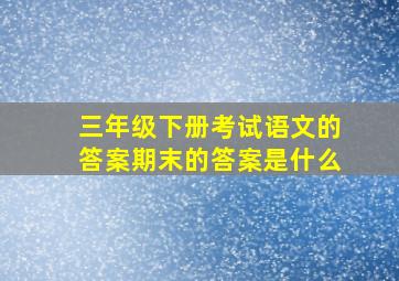 三年级下册考试语文的答案期末的答案是什么