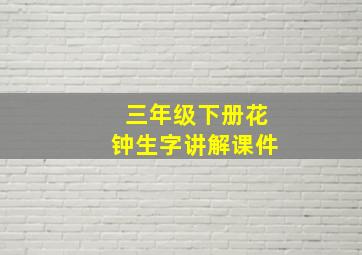 三年级下册花钟生字讲解课件